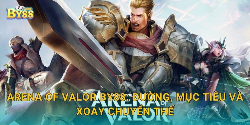 Arena of Valor by88: đường, mục tiêu và xoay chuyển thế
