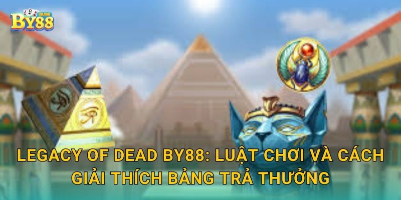 Legacy of Dead by88: luật chơi và cách giải thích bảng trả thưởng