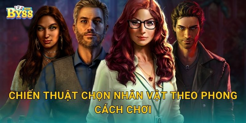 Chiến thuật chọn nhân vật theo phong cách chơi