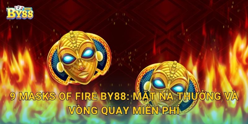 9 Masks of Fire: nhịp quay linh hoạt, tích lũy tại sảnh by88 2 9 Masks of Fire by88: mặt nạ thưởng và vòng quay miễn phí
